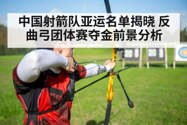 中国射箭队亚运名单揭晓 反曲弓团体赛夺金前景分析