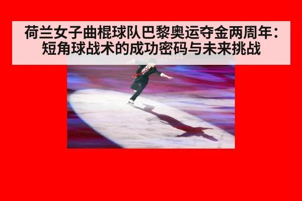 荷兰女子曲棍球队巴黎奥运夺金两周年：短角球战术的成功密码与未来挑战